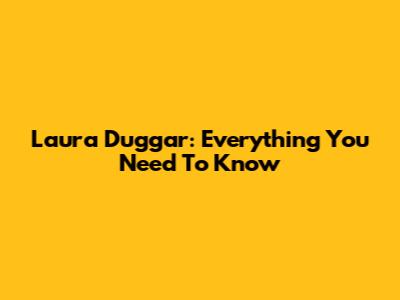 Laura Duggar: Everything You Need To Know