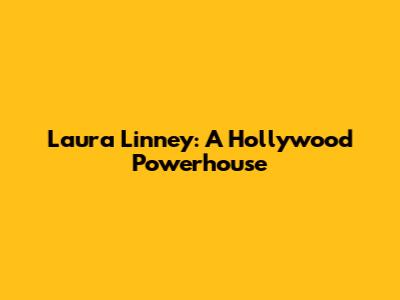 Laura Linney: A Hollywood Powerhouse