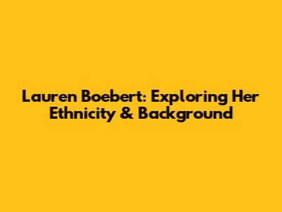 Lauren Boebert: Exploring Her Ethnicity & Background