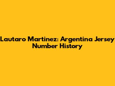 Lautaro Martinez: Argentina Jersey Number History