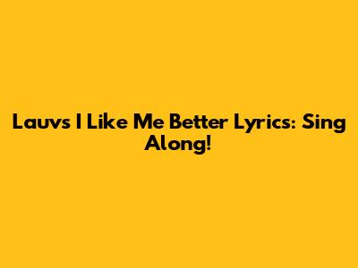 Lauv's "I Like Me Better" Lyrics: Sing Along!