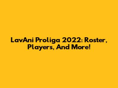 LavAni Proliga 2022: Roster, Players, And More!