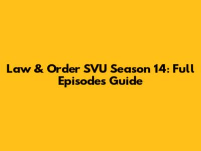 Law & Order SVU Season 14: Full Episodes Guide