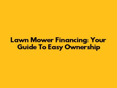 Lawn Mower Financing: Your Guide To Easy Ownership
