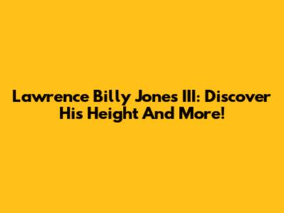 Lawrence Billy Jones III: Discover His Height And More!