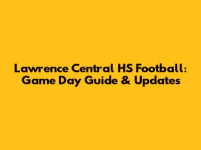 Lawrence Central HS Football: Game Day Guide & Updates
