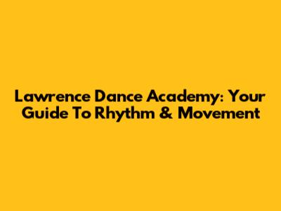 Lawrence Dance Academy: Your Guide To Rhythm & Movement