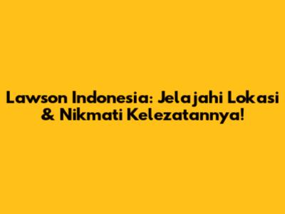 Lawson Indonesia: Jelajahi Lokasi & Nikmati Kelezatannya!