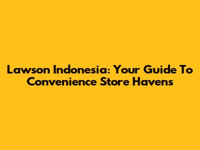 Lawson Indonesia: Your Guide To Convenience Store Havens