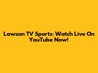 Lawson TV Sports: Watch Live On YouTube Now!