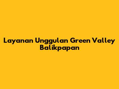 Layanan Unggulan Green Valley Balikpapan