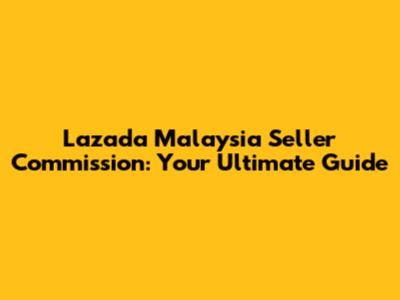 Lazada Malaysia Seller Commission: Your Ultimate Guide