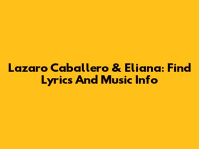 Lazaro Caballero & Eliana: Find Lyrics And Music Info