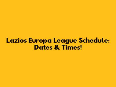 Lazio's Europa League Schedule: Dates & Times!