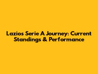 Lazio's Serie A Journey: Current Standings & Performance