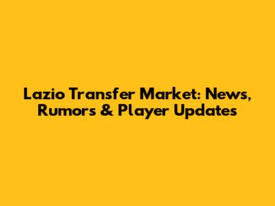 Lazio Transfer Market: News, Rumors & Player Updates