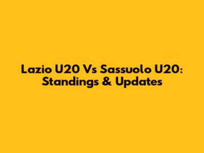 Lazio U20 Vs Sassuolo U20: Standings & Updates