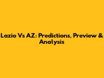 Lazio Vs AZ: Predictions, Preview & Analysis