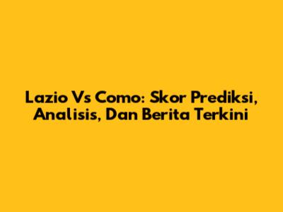 Lazio Vs Como: Skor Prediksi, Analisis, Dan Berita Terkini