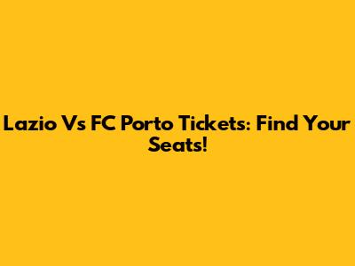Lazio Vs FC Porto Tickets: Find Your Seats!
