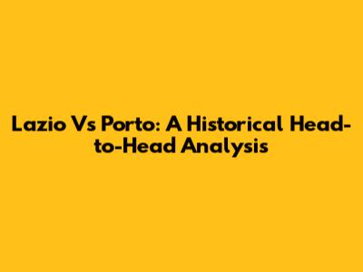 Lazio Vs Porto: A Historical Head-to-Head Analysis