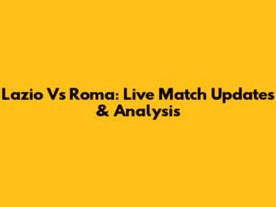 Lazio Vs Roma: Live Match Updates & Analysis