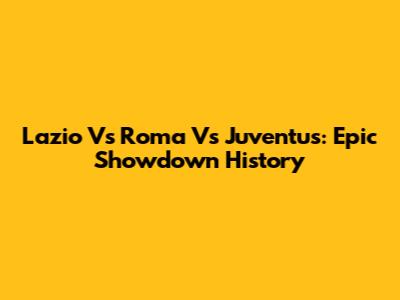 Lazio Vs Roma Vs Juventus: Epic Showdown History