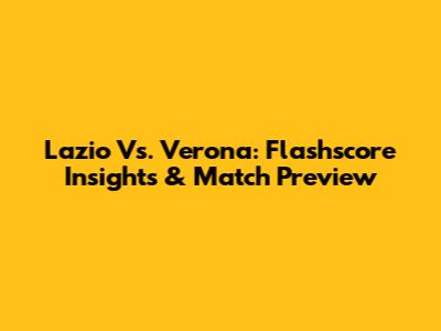 Lazio Vs. Verona: Flashscore Insights & Match Preview