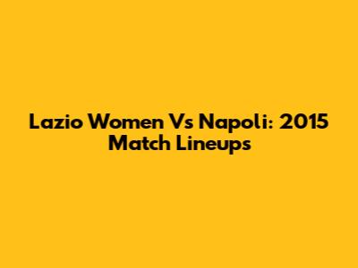Lazio Women Vs Napoli: 2015 Match Lineups