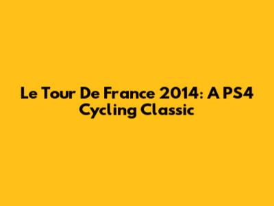 Le Tour De France 2014: A PS4 Cycling Classic