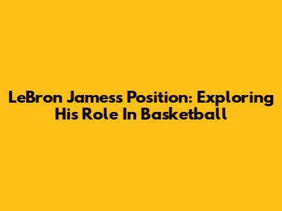 LeBron James's Position: Exploring His Role In Basketball