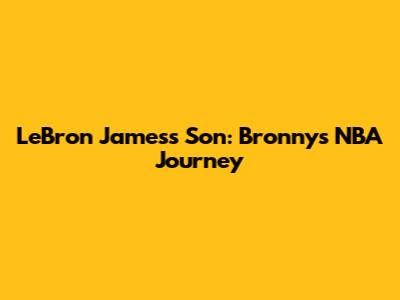 LeBron James's Son: Bronny's NBA Journey