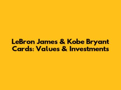 LeBron James & Kobe Bryant Cards: Values & Investments