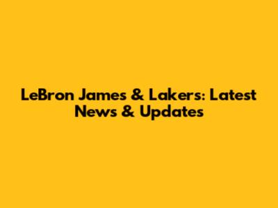 LeBron James & Lakers: Latest News & Updates