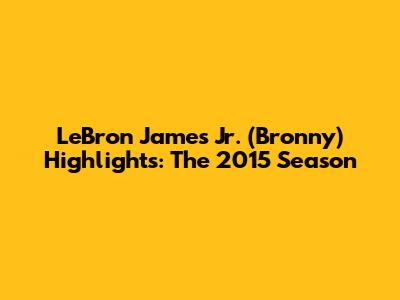 LeBron James Jr. (Bronny) Highlights: The 2015 Season