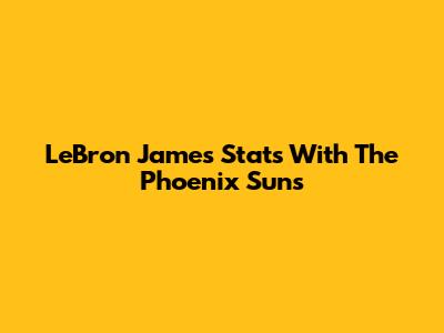 LeBron James Stats With The Phoenix Suns
