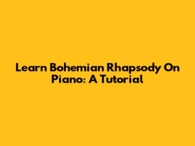 Learn 'Bohemian Rhapsody' On Piano: A Tutorial