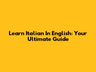 Learn Italian In English: Your Ultimate Guide
