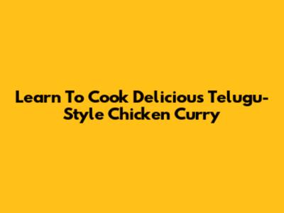 Learn To Cook Delicious Telugu-Style Chicken Curry