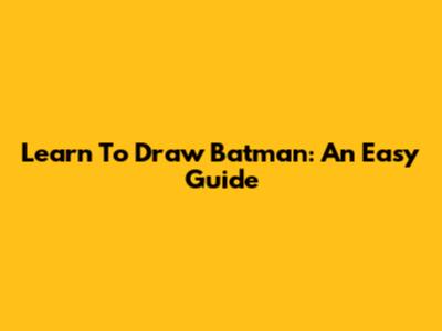 Learn To Draw Batman: An Easy Guide
