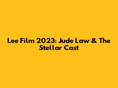 Lee Film 2023: Jude Law & The Stellar Cast