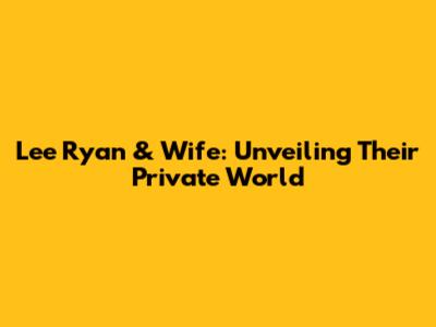 Lee Ryan & Wife: Unveiling Their Private World