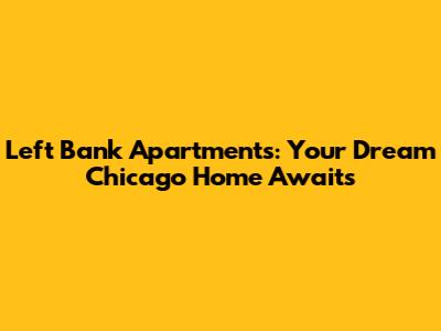 Left Bank Apartments: Your Dream Chicago Home Awaits