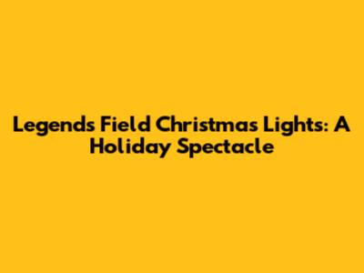Legends Field Christmas Lights: A Holiday Spectacle