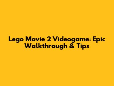 Lego Movie 2 Videogame: Epic Walkthrough & Tips