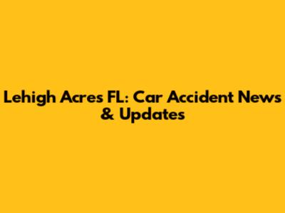 Lehigh Acres FL: Car Accident News & Updates