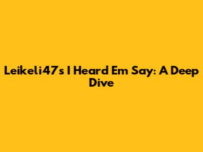 Leikeli47's "I Heard 'Em Say": A Deep Dive