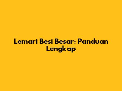 Lemari Besi Besar: Panduan Lengkap