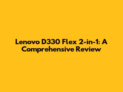 Lenovo D330 Flex 2-in-1: A Comprehensive Review