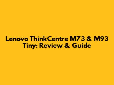 Lenovo ThinkCentre M73 & M93 Tiny: Review & Guide